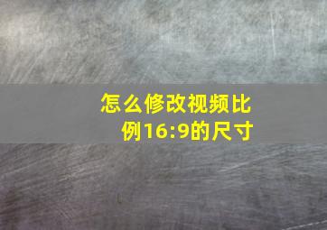 怎么修改视频比例16:9的尺寸