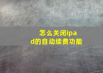 怎么关闭ipad的自动续费功能