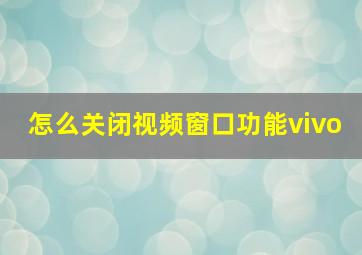 怎么关闭视频窗口功能vivo