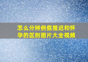 怎么分辨例假推迟和怀孕的区别图片大全视频