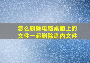 怎么删除电脑桌面上的文件一起删除盘内文件