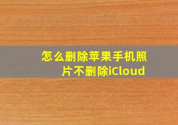 怎么删除苹果手机照片不删除iCloud