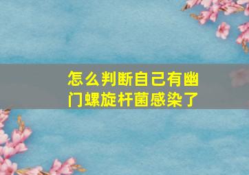 怎么判断自己有幽门螺旋杆菌感染了