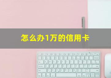 怎么办1万的信用卡