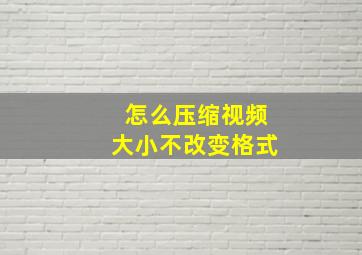 怎么压缩视频大小不改变格式