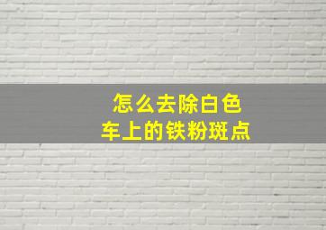 怎么去除白色车上的铁粉斑点