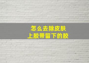 怎么去除皮肤上胶带留下的胶