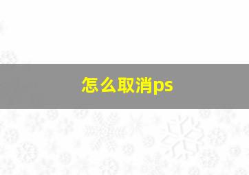 怎么取消ps