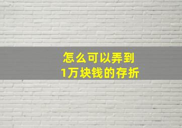 怎么可以弄到1万块钱的存折