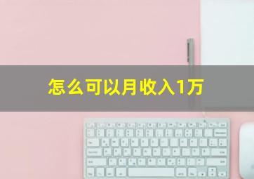 怎么可以月收入1万