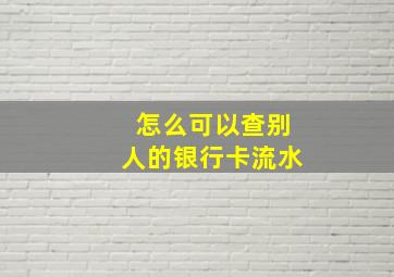 怎么可以查别人的银行卡流水