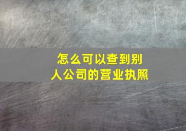 怎么可以查到别人公司的营业执照