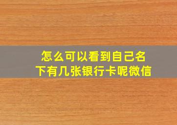 怎么可以看到自己名下有几张银行卡呢微信