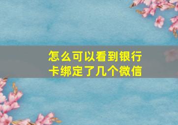 怎么可以看到银行卡绑定了几个微信