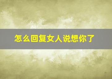 怎么回复女人说想你了