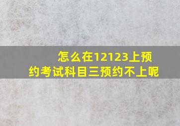 怎么在12123上预约考试科目三预约不上呢