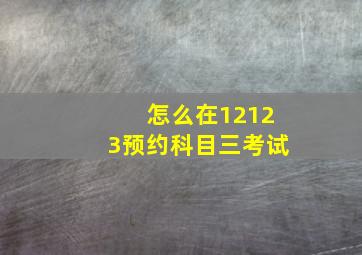 怎么在12123预约科目三考试