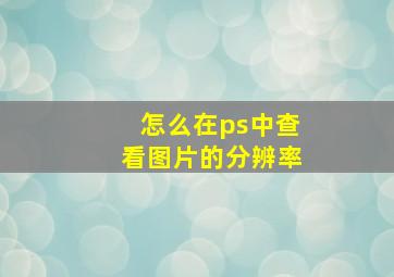 怎么在ps中查看图片的分辨率