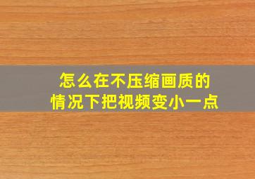 怎么在不压缩画质的情况下把视频变小一点