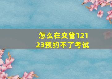 怎么在交管12123预约不了考试