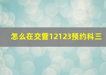 怎么在交管12123预约科三