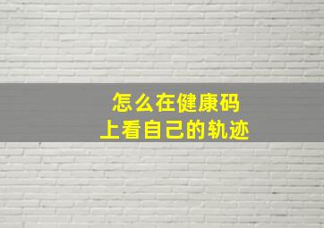 怎么在健康码上看自己的轨迹