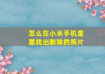 怎么在小米手机里面找出删除的照片