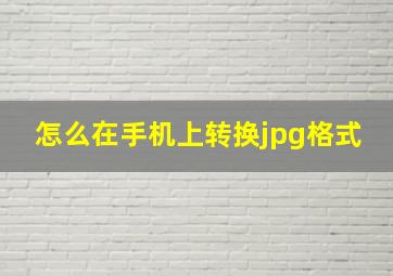 怎么在手机上转换jpg格式