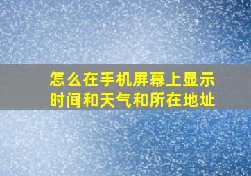 怎么在手机屏幕上显示时间和天气和所在地址