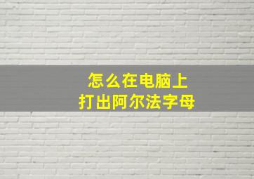 怎么在电脑上打出阿尔法字母