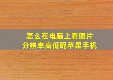 怎么在电脑上看图片分辨率高低呢苹果手机