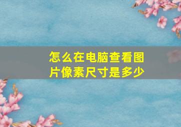 怎么在电脑查看图片像素尺寸是多少