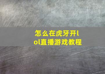 怎么在虎牙开lol直播游戏教程