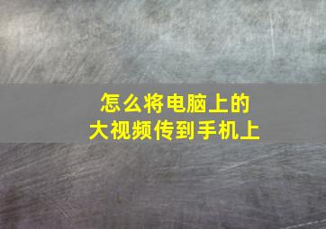 怎么将电脑上的大视频传到手机上