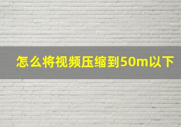 怎么将视频压缩到50m以下