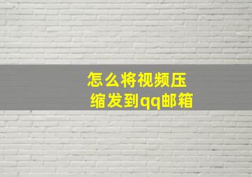 怎么将视频压缩发到qq邮箱