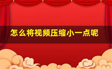 怎么将视频压缩小一点呢