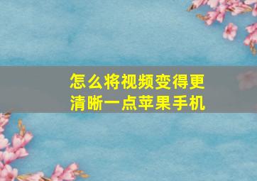 怎么将视频变得更清晰一点苹果手机