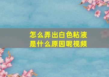 怎么弄出白色粘液是什么原因呢视频