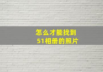 怎么才能找到51相册的照片