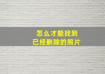 怎么才能找到已经删除的照片