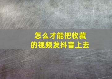 怎么才能把收藏的视频发抖音上去