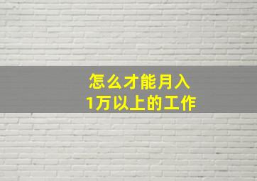 怎么才能月入1万以上的工作