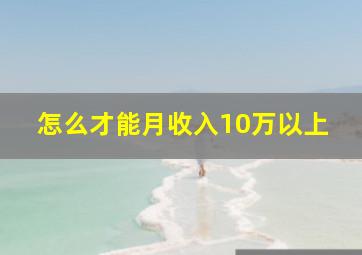 怎么才能月收入10万以上