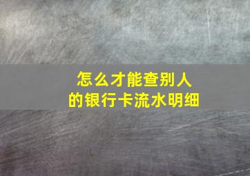 怎么才能查别人的银行卡流水明细