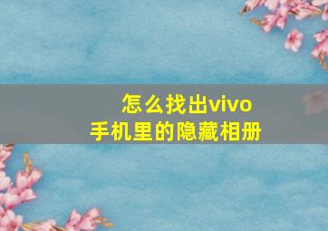 怎么找出vivo手机里的隐藏相册