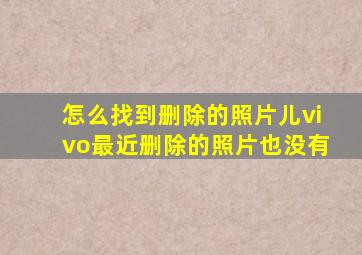 怎么找到删除的照片儿vivo最近删除的照片也没有