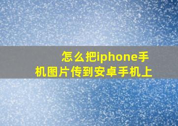 怎么把iphone手机图片传到安卓手机上