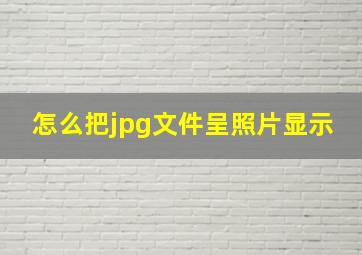 怎么把jpg文件呈照片显示