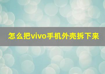 怎么把vivo手机外壳拆下来